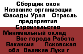 Сборщик окон › Название организации ­ Фасады-Урал › Отрасль предприятия ­ Строительство › Минимальный оклад ­ 25 000 - Все города Работа » Вакансии   . Псковская обл.,Великие Луки г.